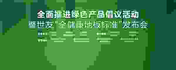 家居业重磅大事件！世友地板先于行业推行“全健康地板”标准