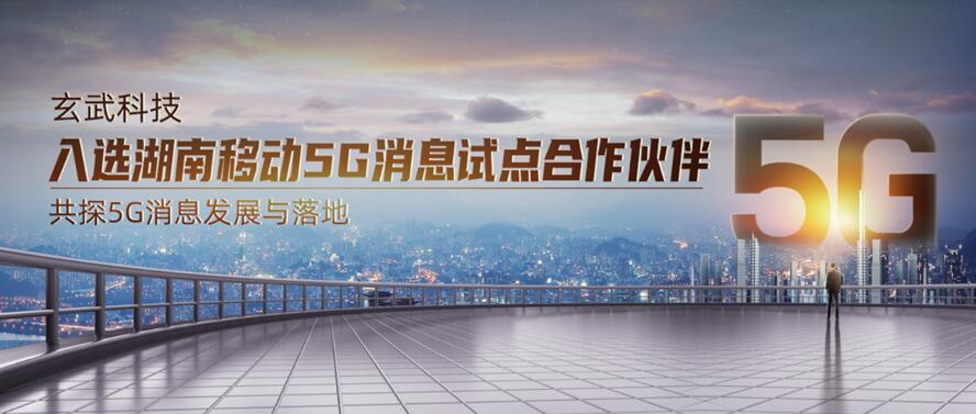 玄武科技入选湖南移动5G消息试点合作伙伴 共探5G消息发展与落地