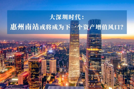 大深圳时代：惠州南站或将成为下一个资产增值风口？