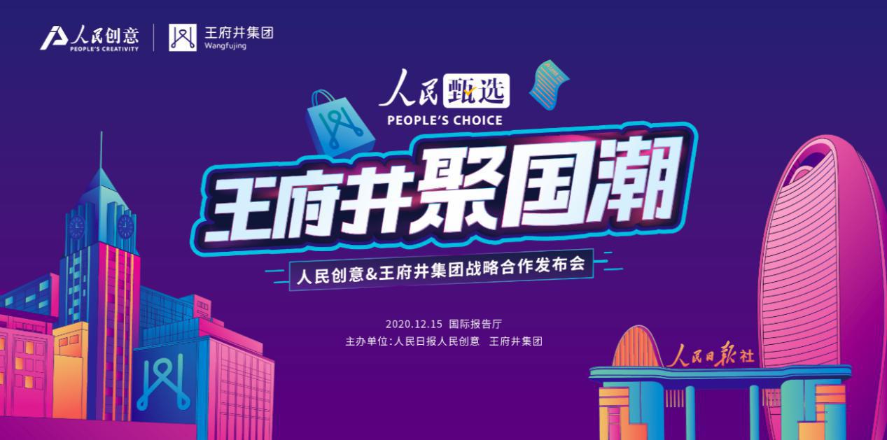 人民甄选·王府井聚国潮 人民创意与王府井集团战略合作重磅发布