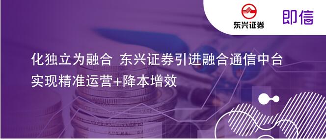 化独立为融合 东兴证券迭代融合通信中台， 实现精准运营+降本增效