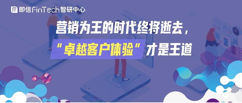 即信Fintech智研中心│营销为王的时代终将逝去，“卓越客户体验”才是王道