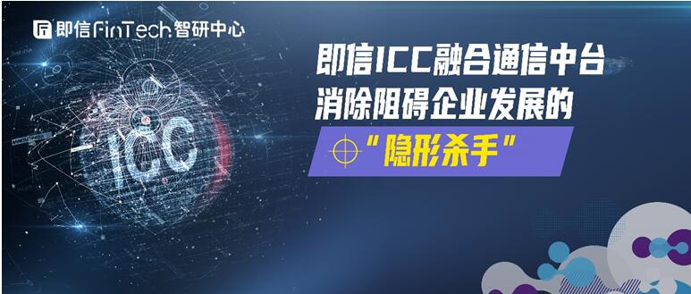 即信ICC融合通信中台 消除阻碍企业发展的“隐形杀手”
