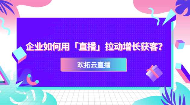 欢拓云直播：2021，企业直播怎么做？