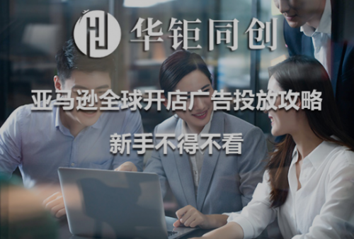 华钜同创：亚马逊全球开店广告投放攻略，新手不得不看