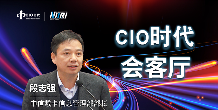 【CIO时代会客厅】中信戴卡段志强：专线互联 全球协同 中信戴卡全球化战略下的数字化转型与创新