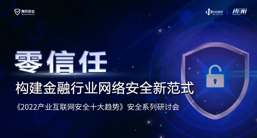 零信任构建金融行业网络安全新范式｜第二期《2022产业互联网安全十大趋势》安全系列线上研讨会顺利举行！