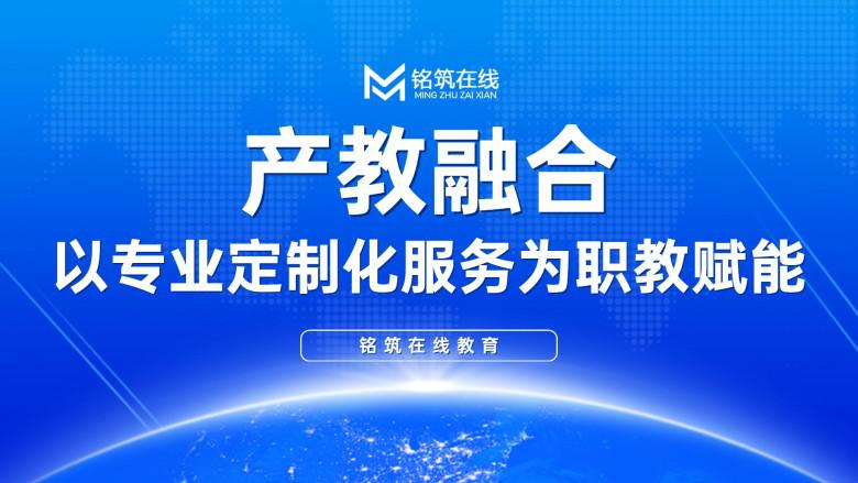 产教融合，铭筑在线以专业定制化服务为职教赋能