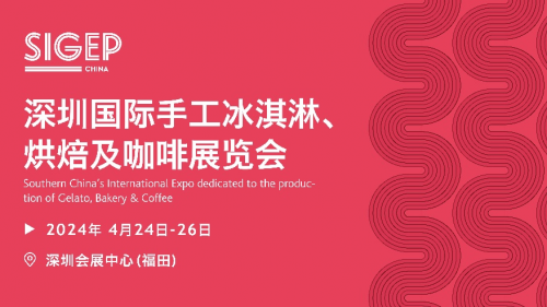 SIGEP 手工冰淇淋烘焙及咖啡展2024年4月深圳震撼登场