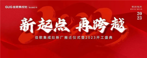 新起点，再跨越！佳歌集成灶新厂搬迁仪式暨2023开工盛典圆满成功