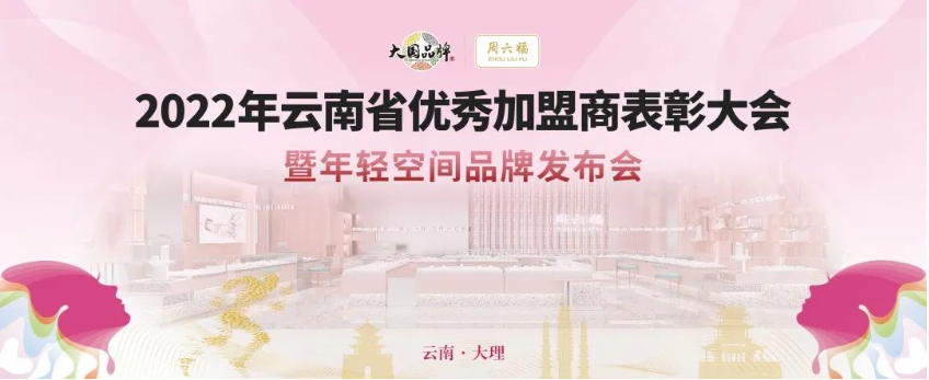周六福珠宝丨2022年度云南省优秀加盟商表彰大会暨年轻空间品牌发布会，盛大举行！