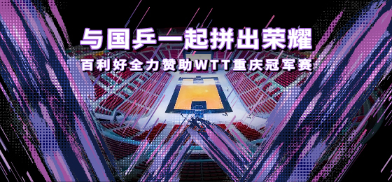 WTT重庆冠军赛揭幕，百利好与国乒一起拼出荣耀