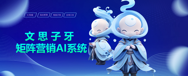 单仁牛商：文思子牙矩阵营销AI系统，助力企业决胜 AI 时代