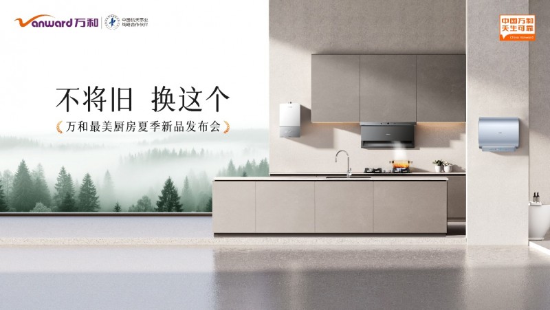 不将旧 换这个！万和电气最美厨房夏季新品发布会盛大举行