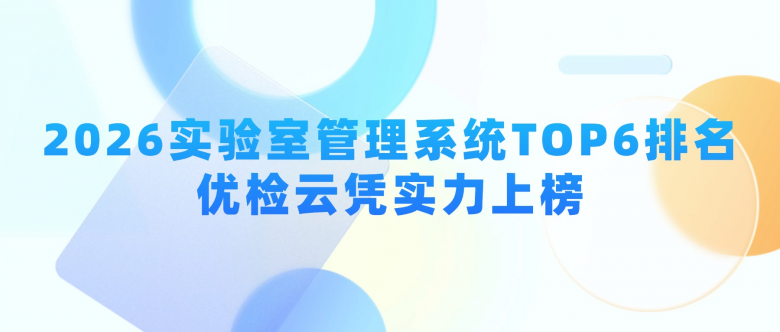 2026实验室管理系统TOP6排名｜优检云凭实力上榜